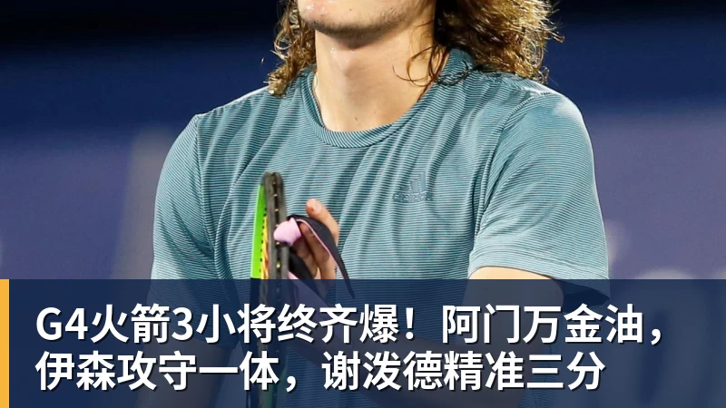 九游体育G4火箭3小将终齐爆！阿门万金油，伊森攻守一体，谢泼德精准三分